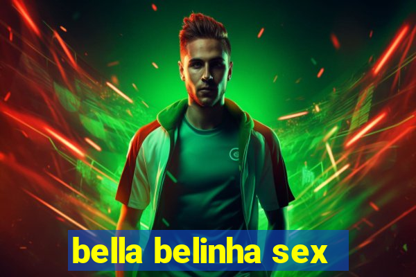 bella belinha sex